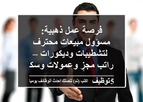 فرصة عمل ذهبية: مسؤول مبيعات محترف لتشطيبات وديكورات – راتب مجزٍ وعمولات وسكن!