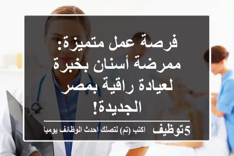 فرصة عمل متميزة: ممرضة أسنان بخبرة لعيادة راقية بمصر الجديدة!