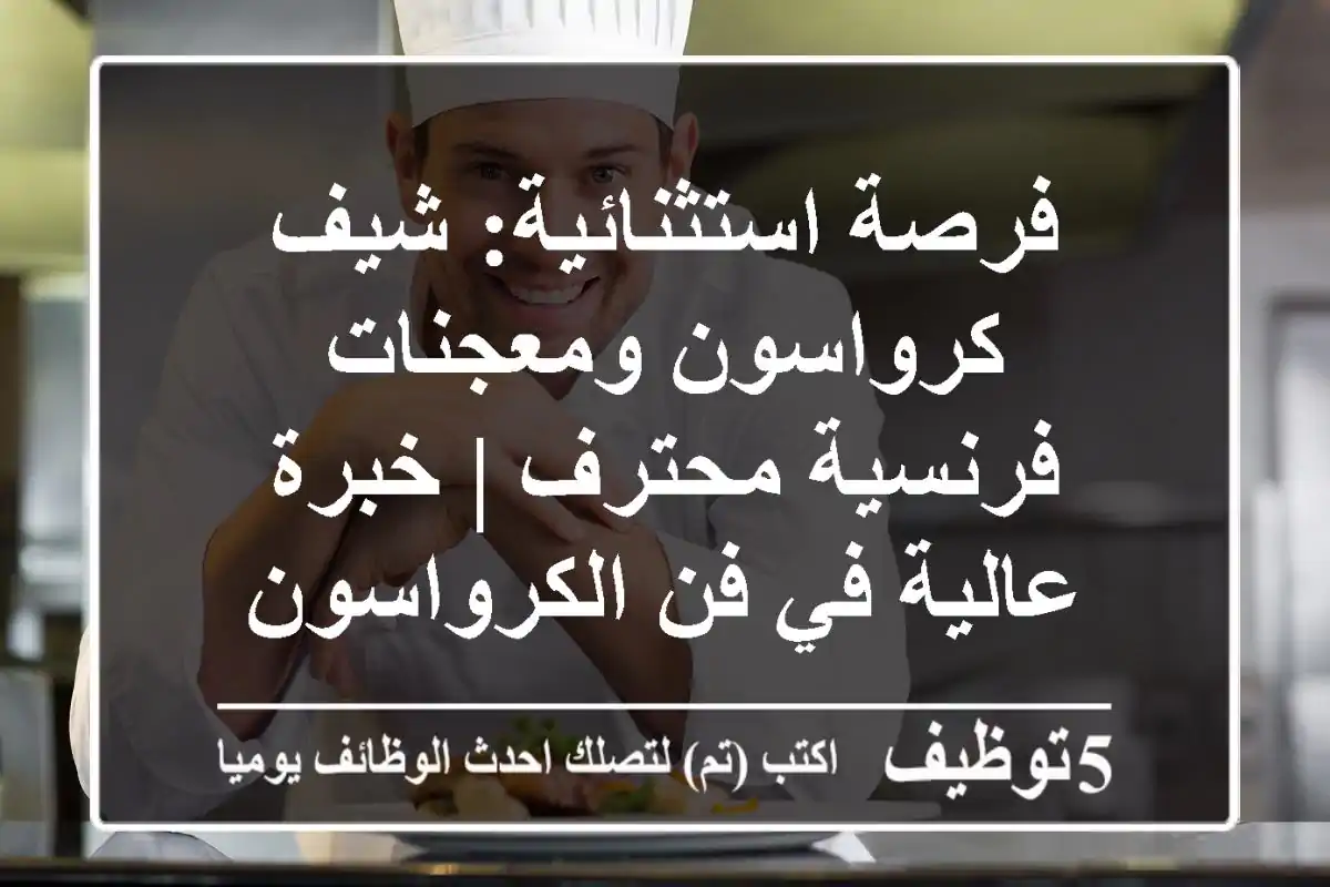 فرصة استثنائية: شيف كرواسون ومعجنات فرنسية محترف | خبرة عالية في فن الكرواسون 🥐