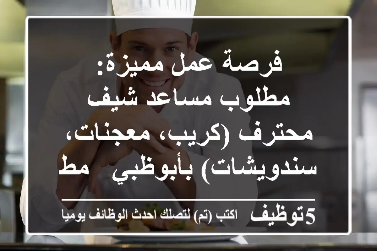 فرصة عمل مميزة: مطلوب مساعد شيف محترف (كريب، معجنات، سندويشات) بأبوظبي - مطعم آل نهيان