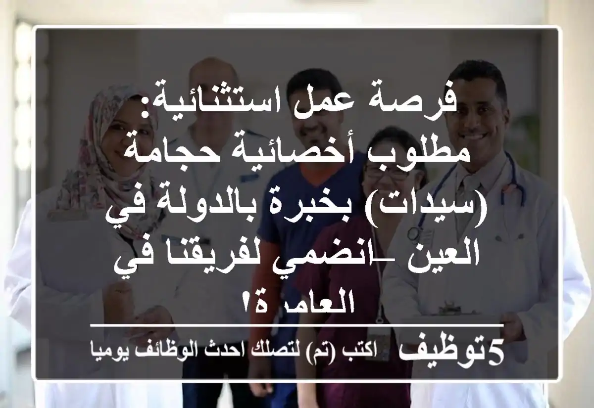 فرصة عمل استثنائية: مطلوب أخصائية حجامة (سيدات) بخبرة بالدولة في العين – انضمي لفريقنا في العامرة!