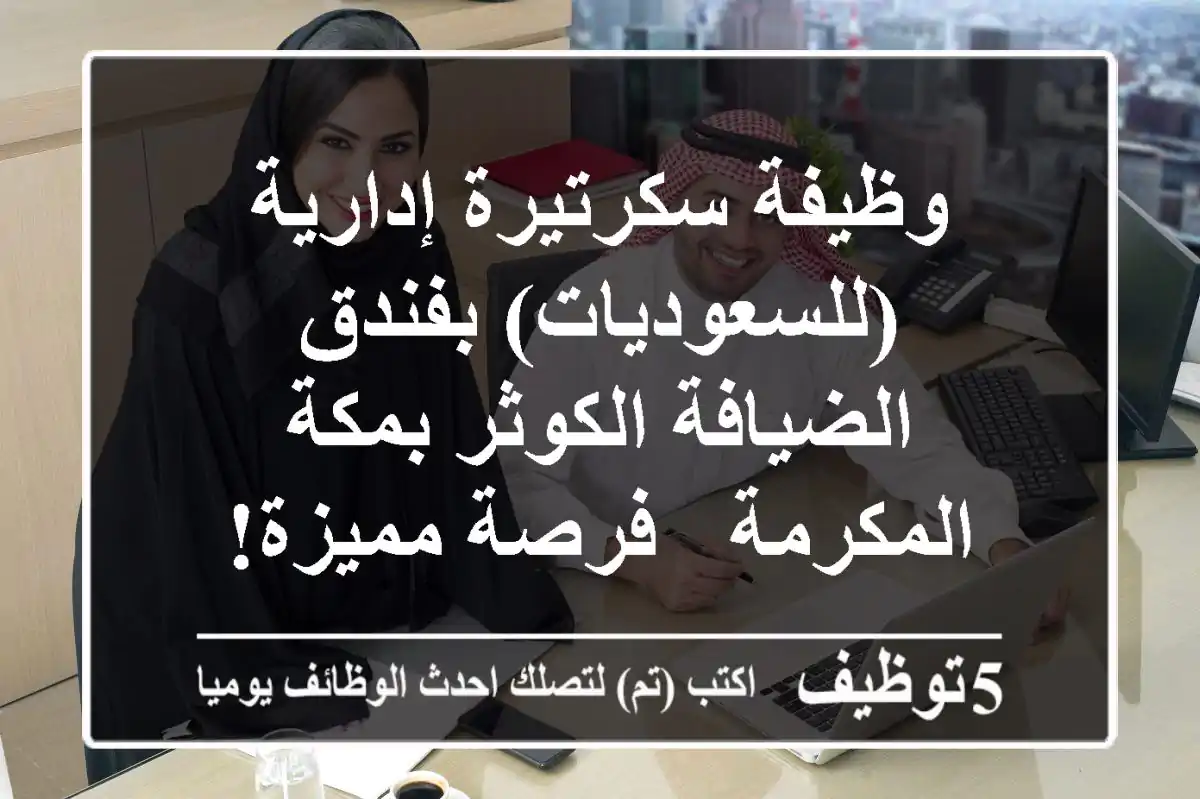 وظيفة سكرتيرة إدارية (للسعوديات) بفندق الضيافة الكوثر بمكة المكرمة - فرصة مميزة!