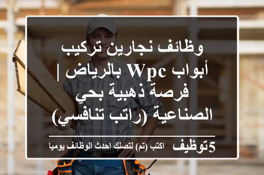 وظائف نجارين تركيب أبواب WPC بالرياض | فرصة ذهبية بحي الصناعية (راتب تنافسي)