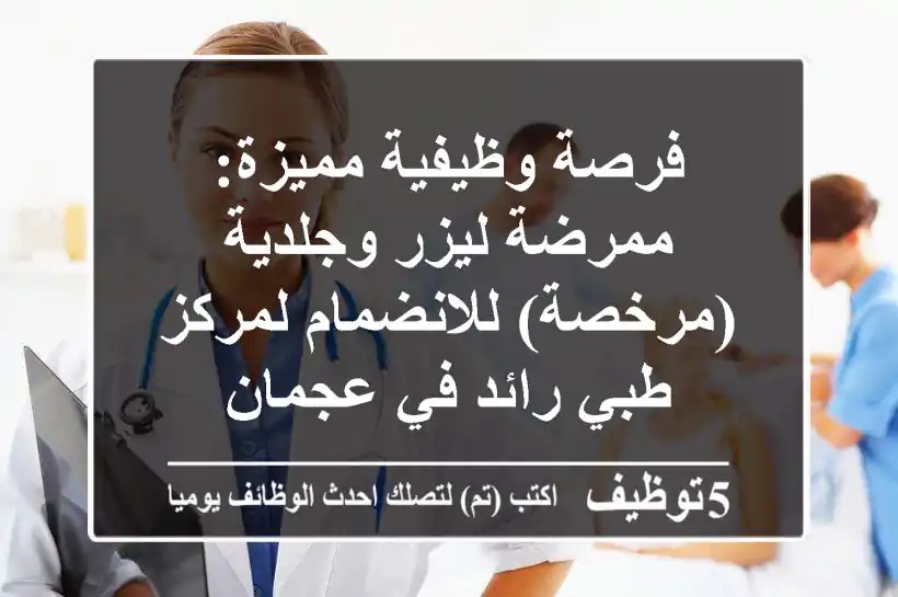 فرصة وظيفية مميزة: ممرضة ليزر وجلدية (مرخصة) للانضمام لمركز طبي رائد في عجمان