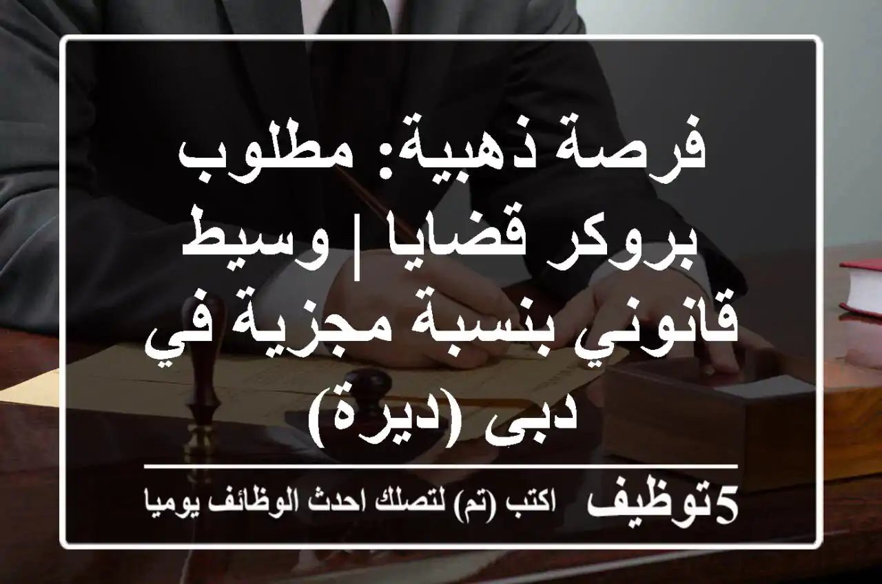 فرصة ذهبية: مطلوب بروكر قضايا | وسيط قانوني بنسبة مجزية في دبي (ديرة)