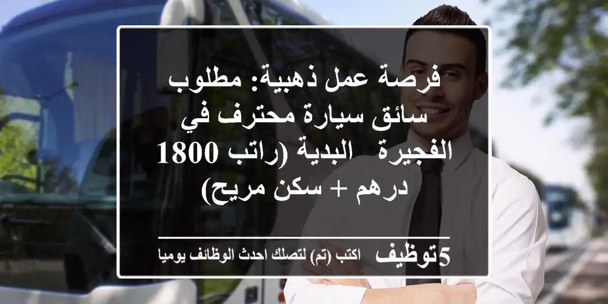 فرصة عمل ذهبية: مطلوب سائق سيارة محترف في الفجيرة - البدية (راتب 1800 درهم + سكن مريح)