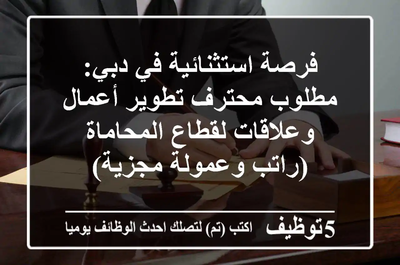 فرصة استثنائية في دبي: مطلوب محترف تطوير أعمال وعلاقات لقطاع المحاماة (راتب وعمولة مجزية)