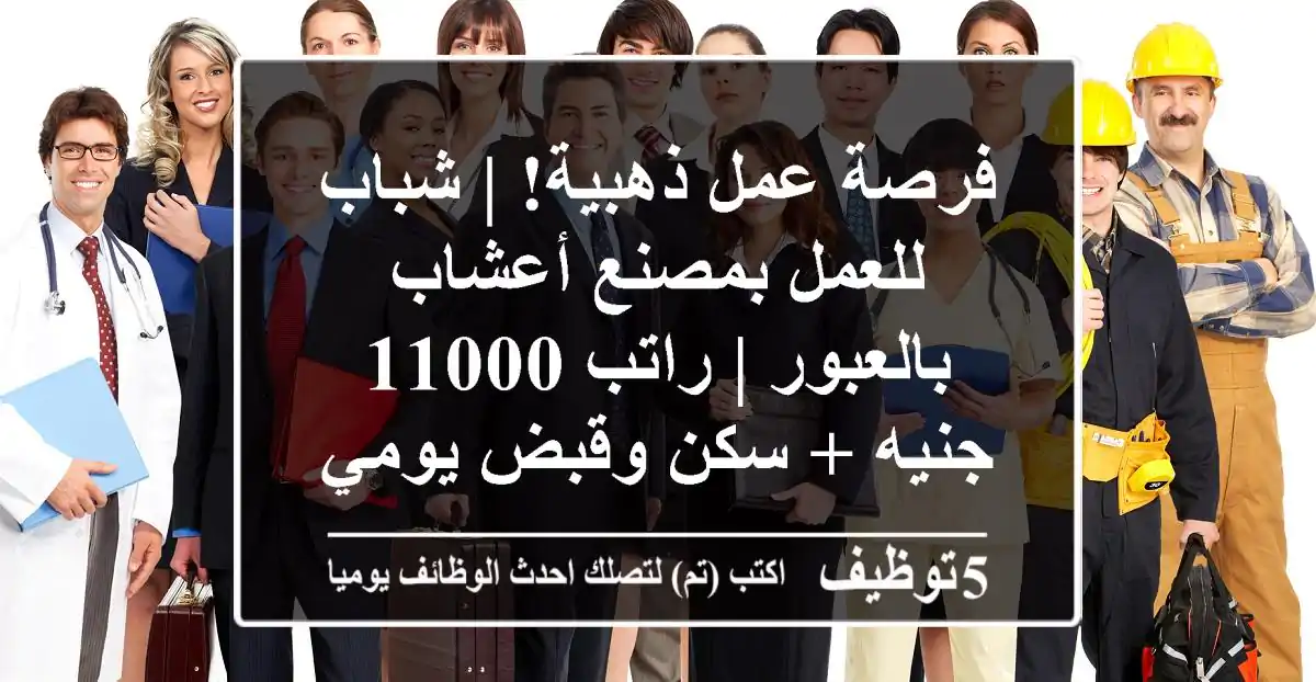 فرصة عمل ذهبية! | شباب للعمل بمصنع أعشاب بالعبور | راتب 11000 جنيه + سكن وقبض يومي