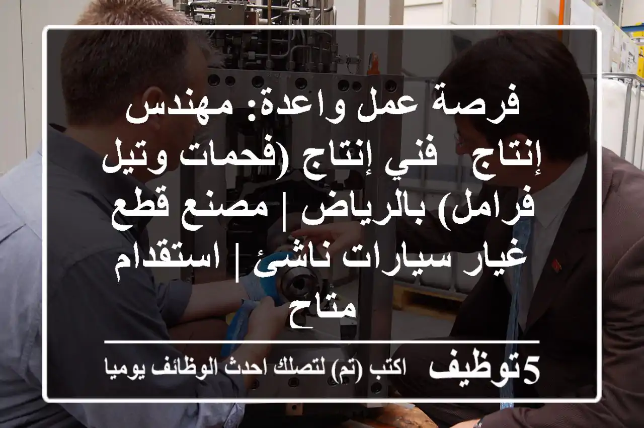فرصة عمل واعدة: مهندس إنتاج / فني إنتاج (فحمات وتيل فرامل) بالرياض | مصنع قطع غيار سيارات ناشئ | استقدام متاح