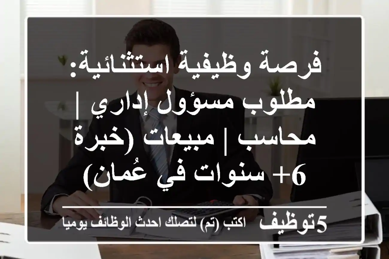 فرصة وظيفية استثنائية: مطلوب مسؤول إداري | محاسب | مبيعات (خبرة 6+ سنوات في عُمان)