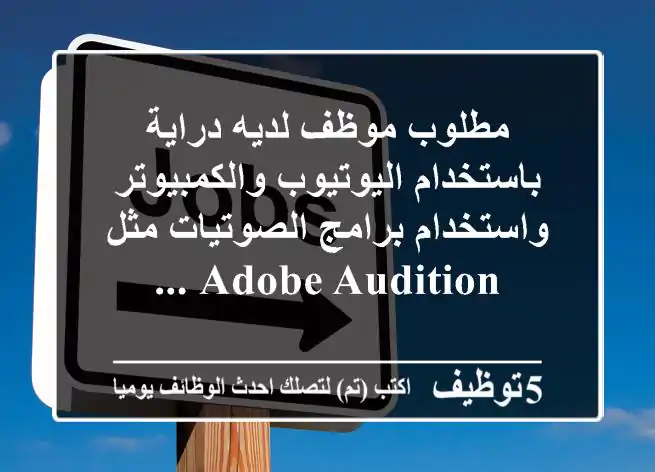 مطلوب موظف لديه دراية باستخدام اليوتيوب والكمبيوتر واستخدام برامج الصوتيات مثل adobe audition ...