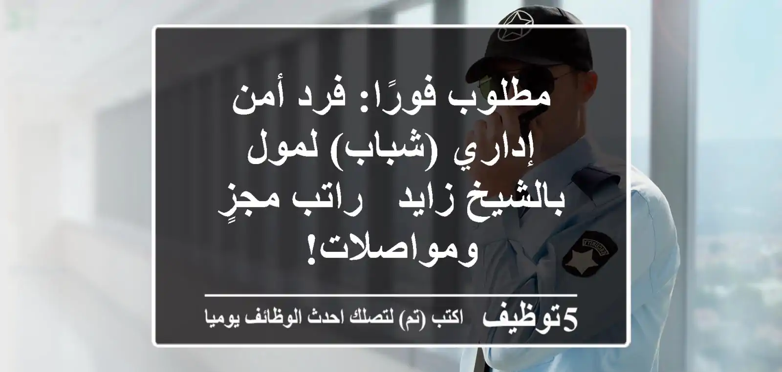 مطلوب فورًا: فرد أمن إداري (شباب) لمول بالشيخ زايد - راتب مجزٍ ومواصلات!