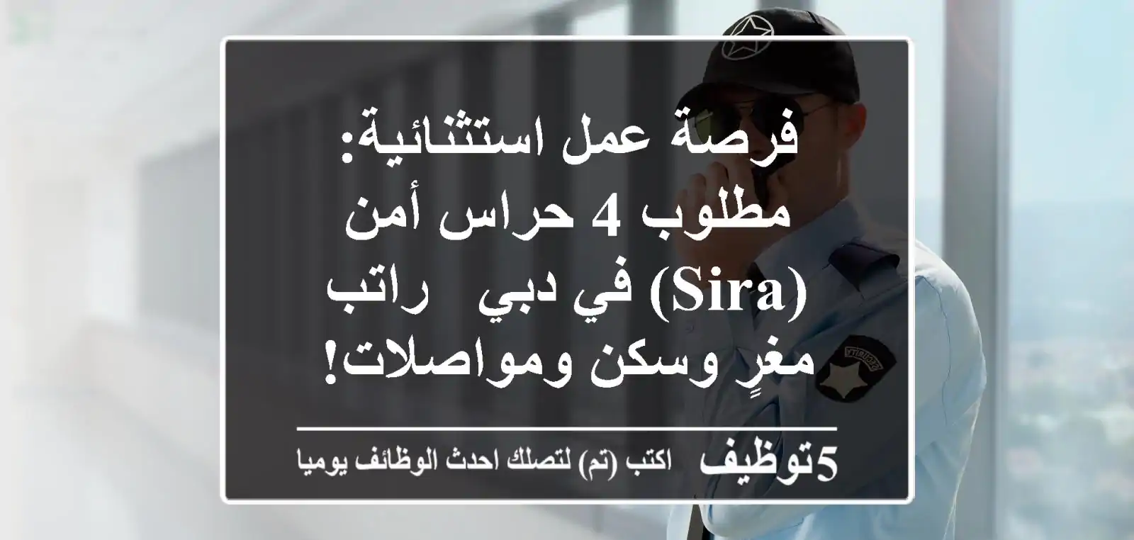 فرصة عمل استثنائية: مطلوب 4 حراس أمن (SIRA) في دبي - راتب مغرٍ وسكن ومواصلات!