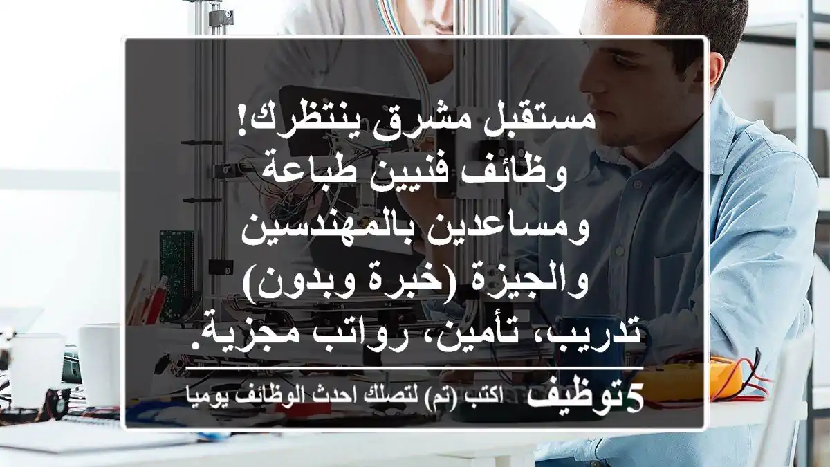 مستقبل مشرق ينتظرك! وظائف فنيين طباعة ومساعدين بالمهندسين والجيزة (خبرة وبدون) - تدريب، تأمين، رواتب مجزية.
