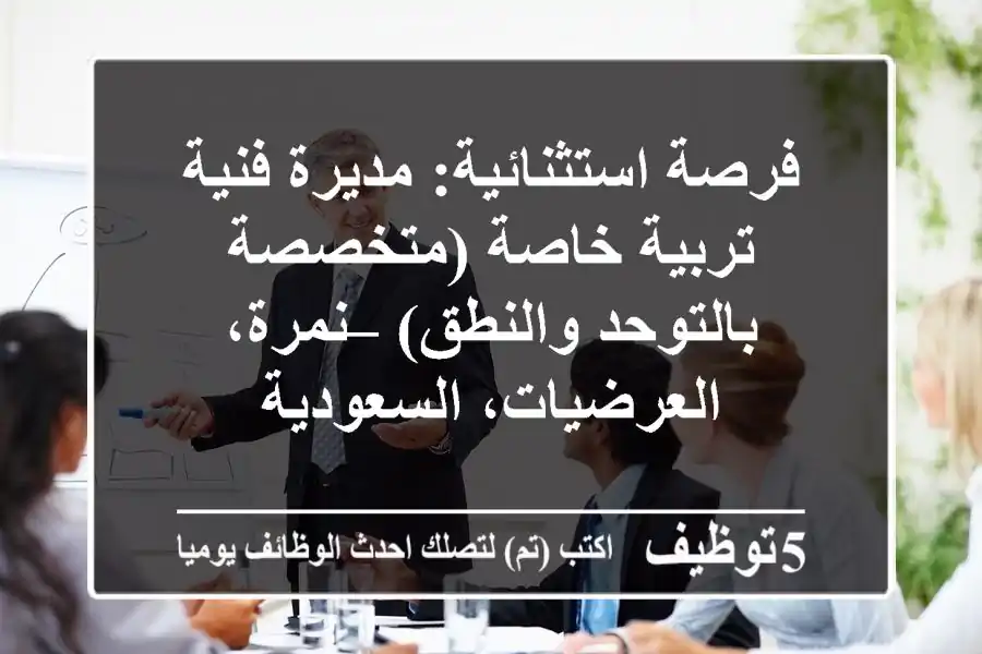 فرصة استثنائية: مديرة فنية تربية خاصة (متخصصة بالتوحد والنطق) – نمرة، العرضيات، السعودية