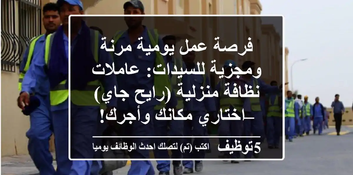 فرصة عمل يومية مرنة ومجزية للسيدات: عاملات نظافة منزلية (رايح جاي) – اختاري مكانك وأجرك!