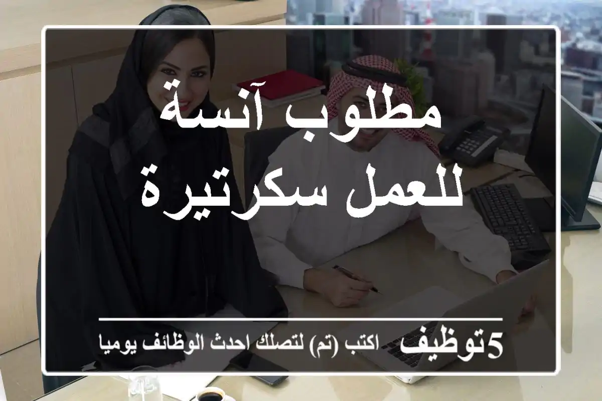 مطلوب آنسة للعمل سكرتيرة