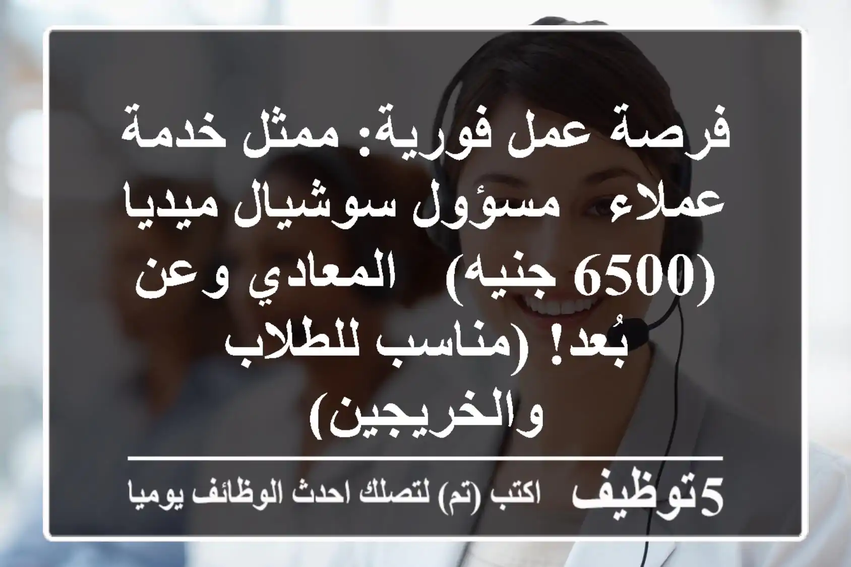 فرصة عمل فورية: ممثل خدمة عملاء / مسؤول سوشيال ميديا (6500 جنيه) - المعادي وعن بُعد! (مناسب للطلاب والخريجين)
