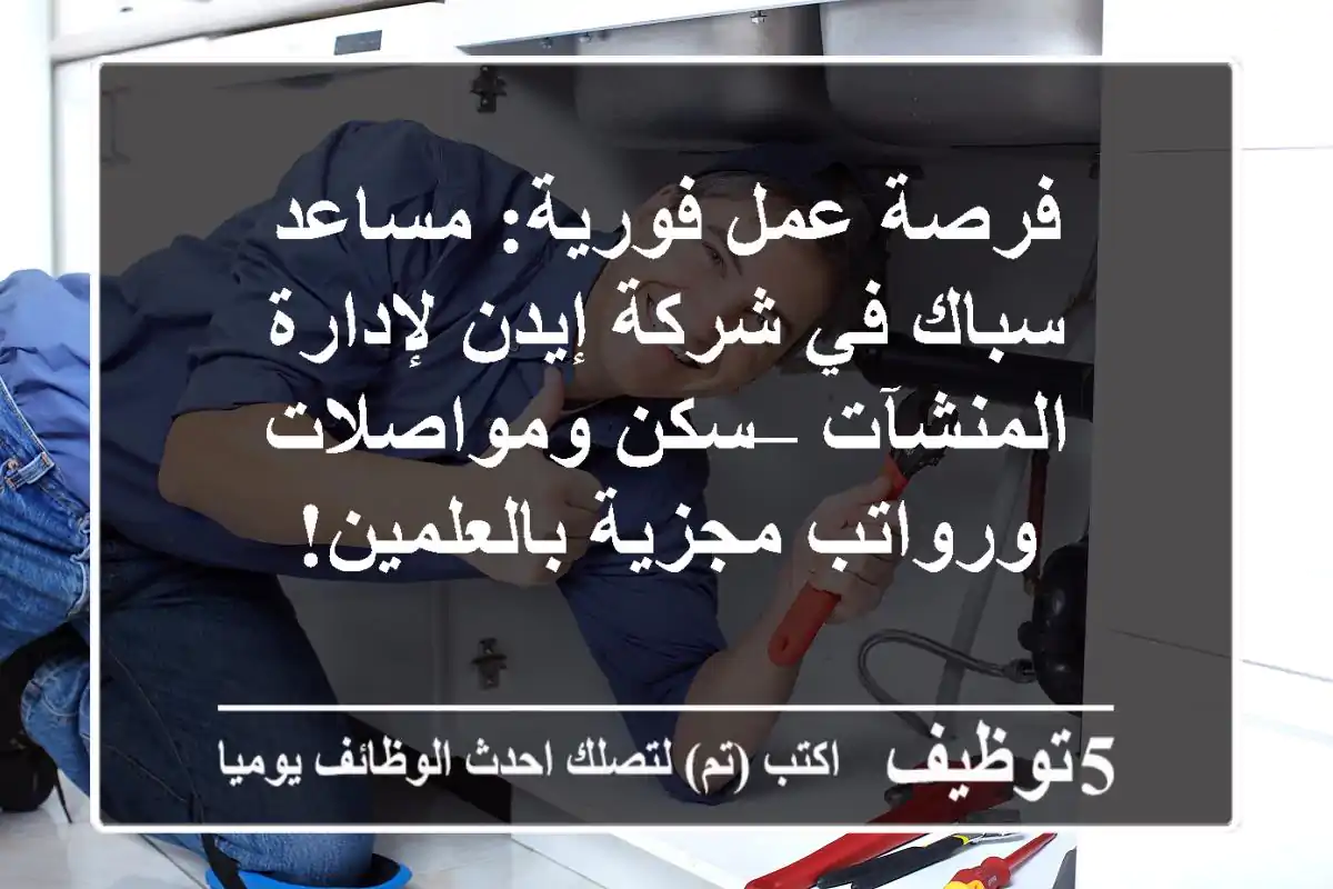فرصة عمل فورية: مساعد سباك في شركة إيدن لإدارة المنشآت – سكن ومواصلات ورواتب مجزية بالعلمين!