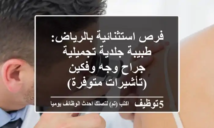 فرص استثنائية بالرياض: طبيبة جلدية تجميلية & جراح وجه وفكين (تأشيرات متوفرة)