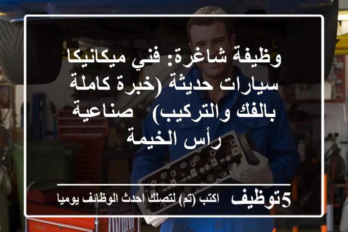 وظيفة شاغرة: فني ميكانيكا سيارات حديثة (خبرة كاملة بالفك والتركيب) - صناعية رأس الخيمة