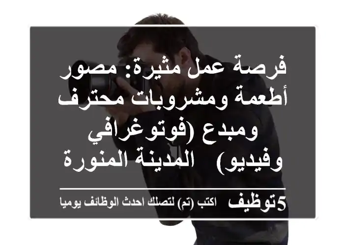 فرصة عمل مثيرة: مصور أطعمة ومشروبات محترف ومبدع (فوتوغرافي وفيديو) - المدينة المنورة
