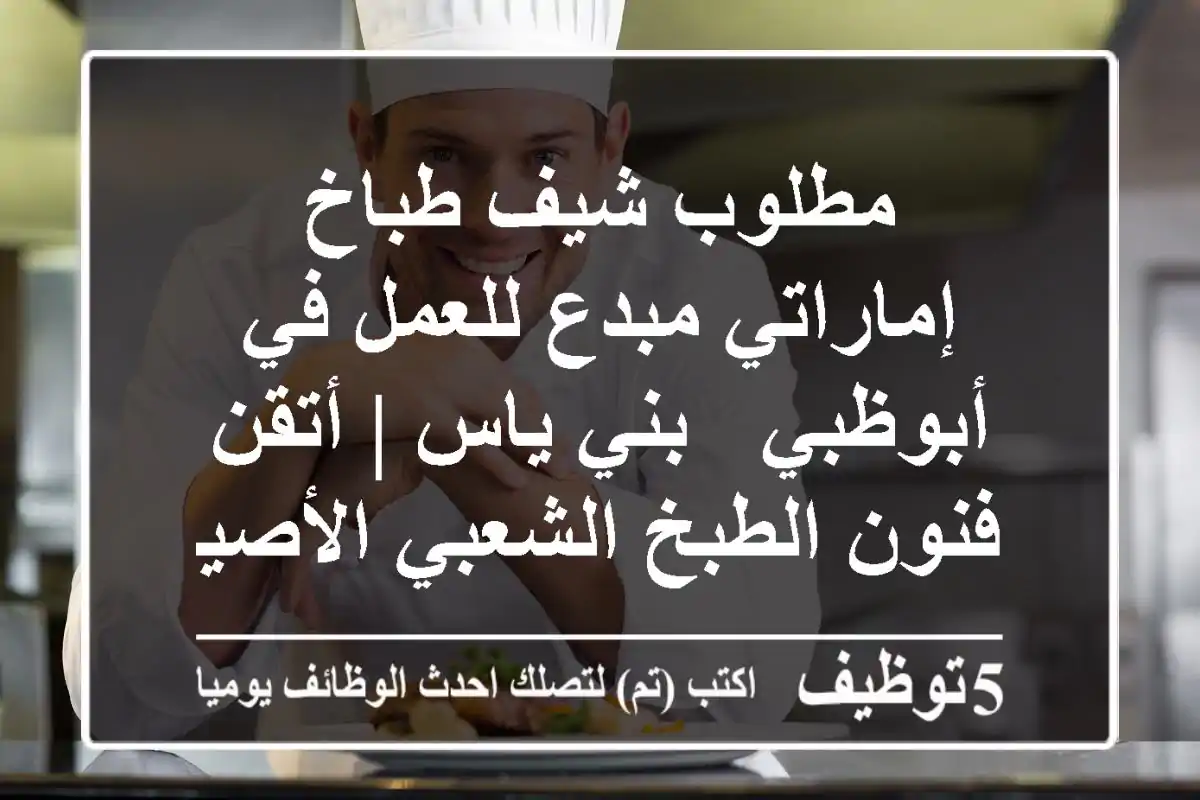 مطلوب شيف/طباخ إماراتي مبدع للعمل في أبوظبي - بني ياس | أتقن فنون الطبخ الشعبي الأصيل!