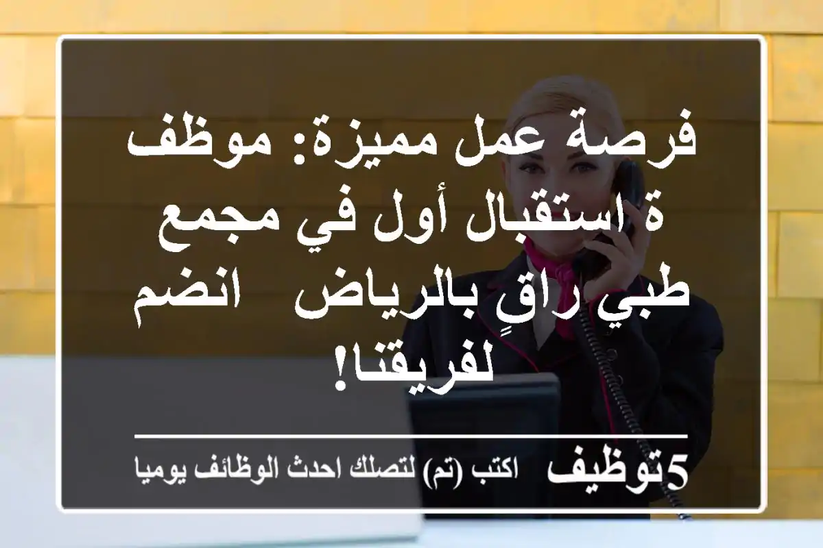 فرصة عمل مميزة: موظف/ة استقبال أول في مجمع طبي راقٍ بالرياض - انضم لفريقنا!