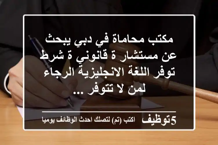 مكتب محاماة في دبي يبحث عن مستشار ة قانوني ة شرط توفر اللغة الانجليزية الرجاء لمن لا تتوفر ...
