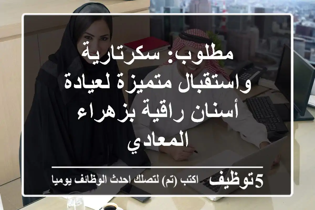 مطلوب: سكرتارية واستقبال متميزة لعيادة أسنان راقية بزهراء المعادي