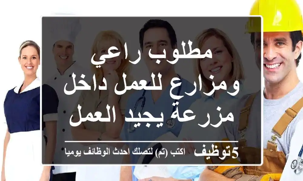 مطلوب راعي ومزارع للعمل داخل مزرعة يجيد العمل