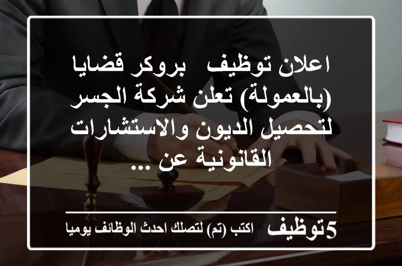 اعلان توظيف - بروكر قضايا (بالعمولة) تعلن شركة الجسر لتحصيل الديون والاستشارات القانونية عن ...