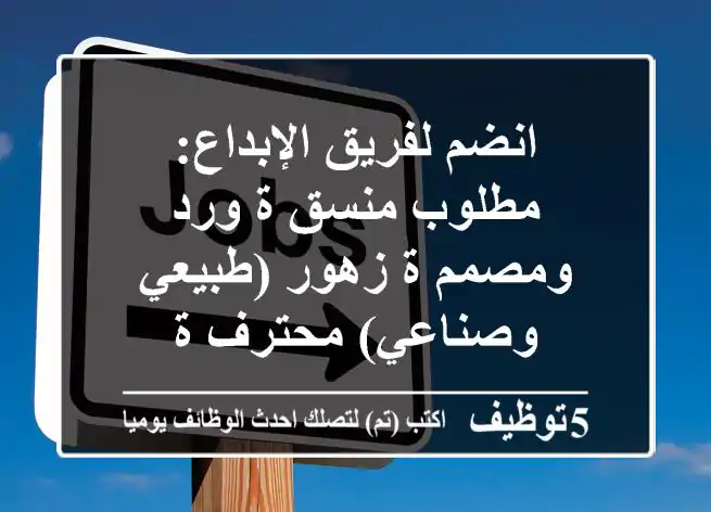 انضم لفريق الإبداع: مطلوب منسق/ة ورد ومصمم/ة زهور (طبيعي وصناعي) محترف/ة