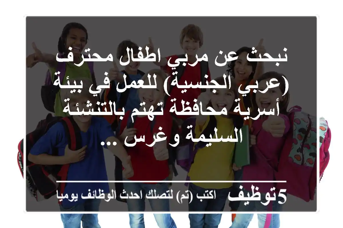 نبحث عن مربي اطفال محترف (عربي الجنسية) للعمل في بيئة أسرية محافظة تهتم بالتنشئة السليمة وغرس ...