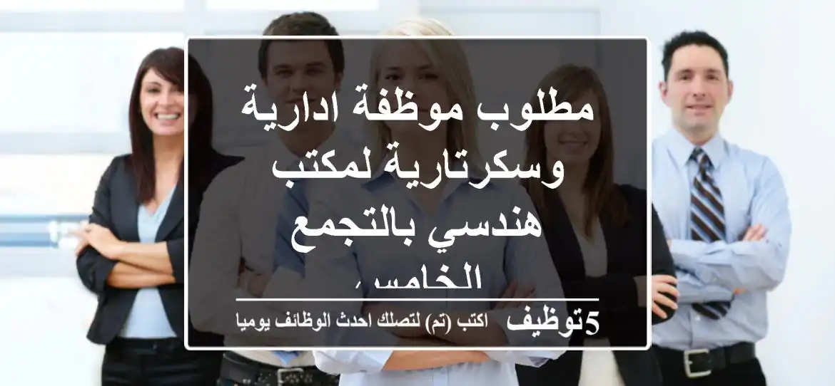 مطلوب موظفة ادارية وسكرتارية لمكتب هندسي بالتجمع الخامس