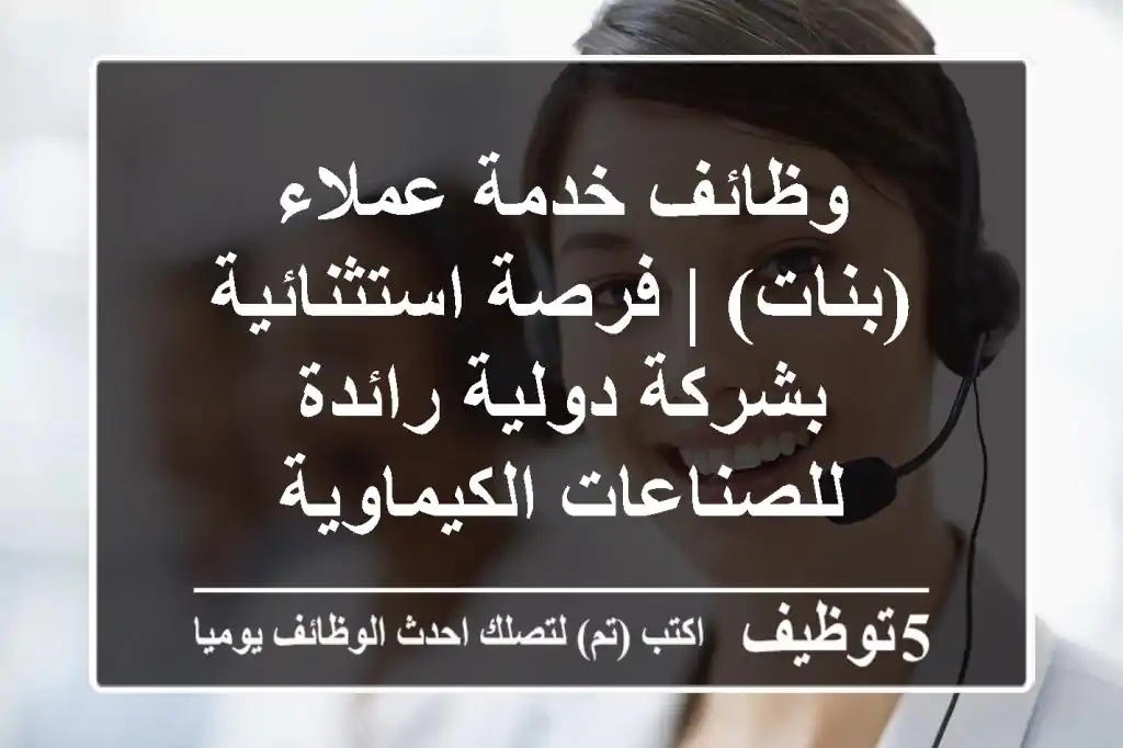 وظائف خدمة عملاء (بنات) | فرصة استثنائية بشركة دولية رائدة للصناعات الكيماوية