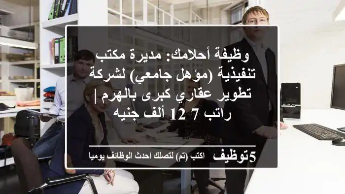 وظيفة أحلامك: مديرة مكتب تنفيذية (مؤهل جامعي) لشركة تطوير عقاري كبرى بالهرم | راتب 7-12 ألف جنيه