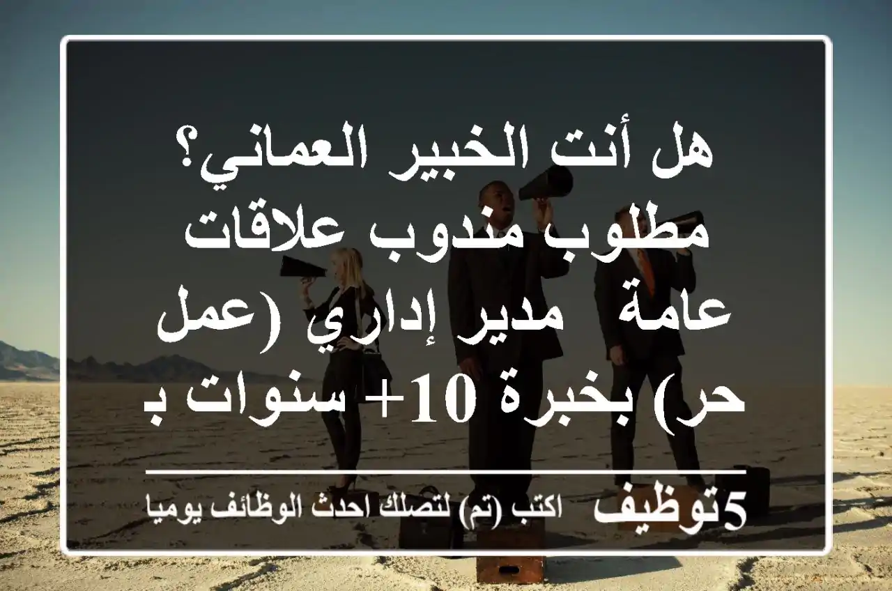 هل أنت الخبير العماني؟ مطلوب مندوب علاقات عامة / مدير إداري (عمل حر) بخبرة 10+ سنوات بمسقط