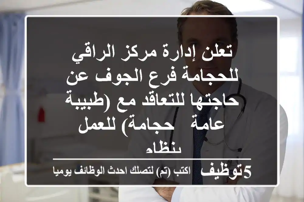 تعلن إدارة مركز الراقي للحجامة فرع الجوف عن حاجتها للتعاقد مع (طبيبة عامة - حجامة) للعمل بنظام ...