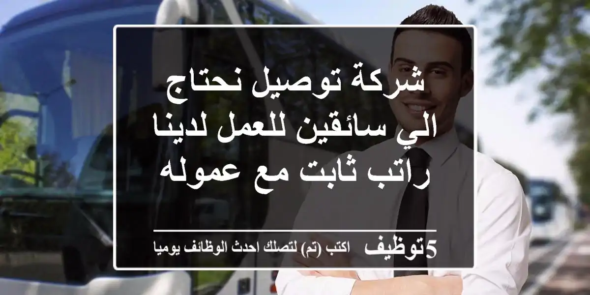 شركة توصيل نحتاج الي سائقين للعمل لدينا راتب ثابت مع عموله