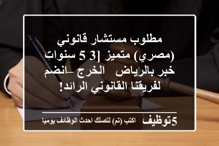 مطلوب مستشار قانوني (مصري) متميز [3-5 سنوات خبر بالرياض / الخرج – انضم لفريقنا القانوني الرائد!