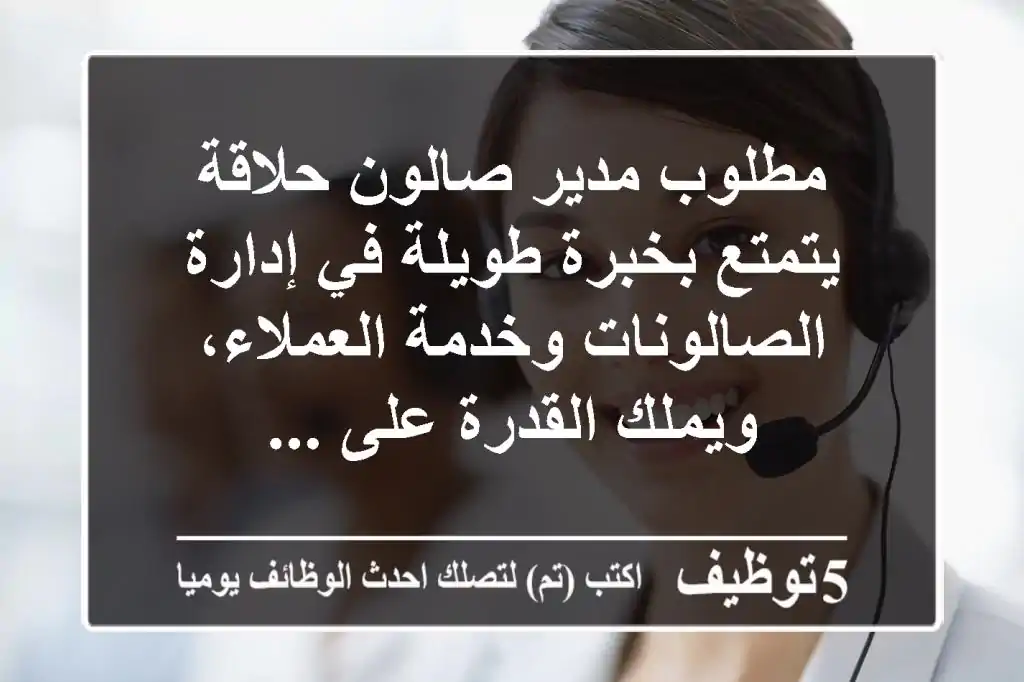 مطلوب مدير صالون حلاقة يتمتع بخبرة طويلة في إدارة الصالونات وخدمة العملاء، ويملك القدرة على ...