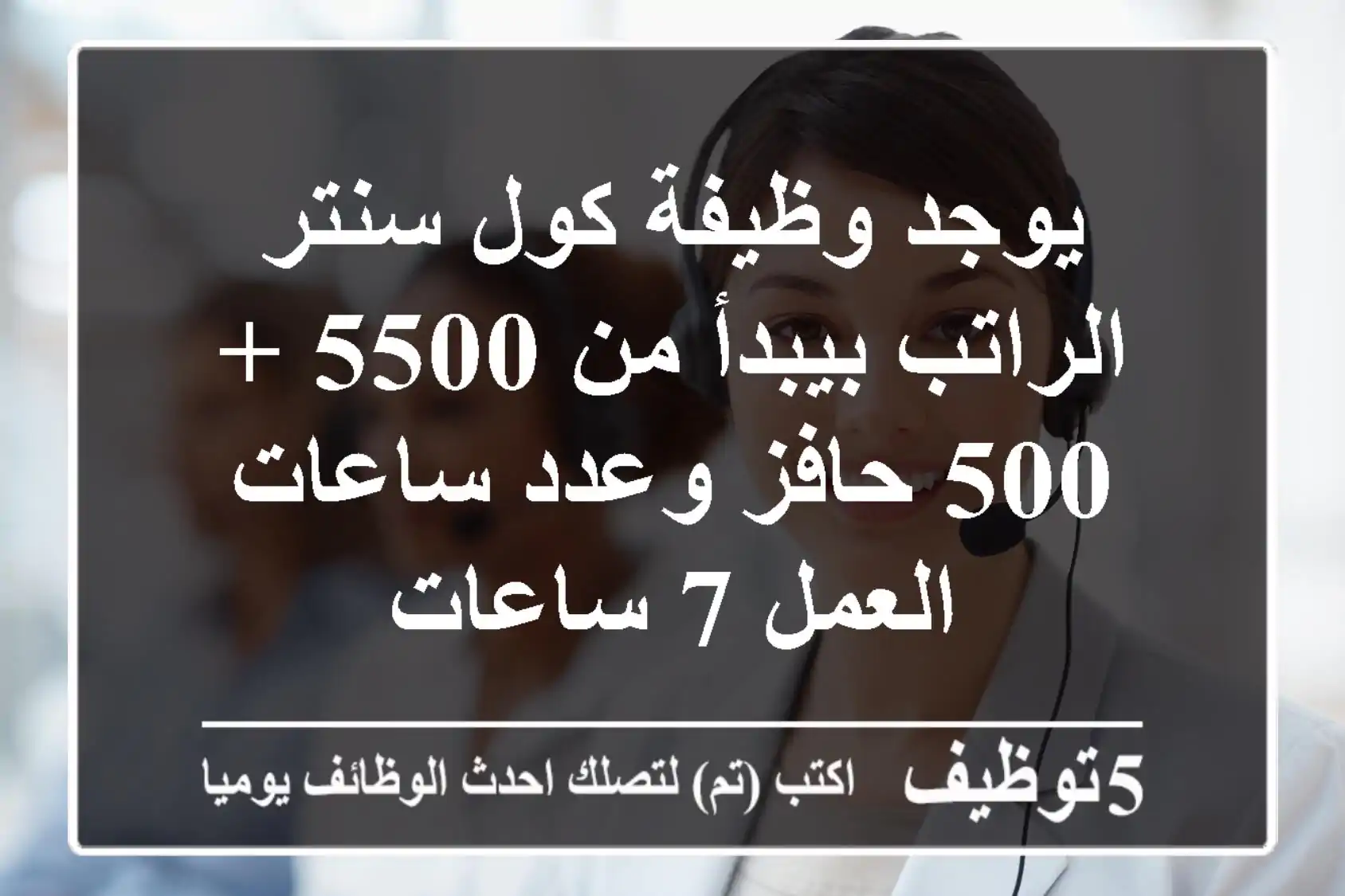 يوجد وظيفة كول سنتر الراتب بيبدأ من 5500 + 500 حافز وعدد ساعات العمل 7 ساعات