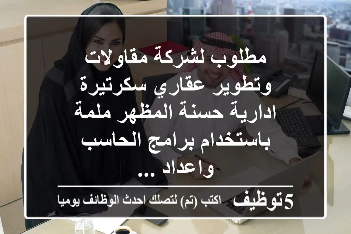 مطلوب لشركة مقاولات وتطوير عقاري سكرتيرة ادارية حسنة المظهر ملمة باستخدام برامج الحاسب واعداد ...