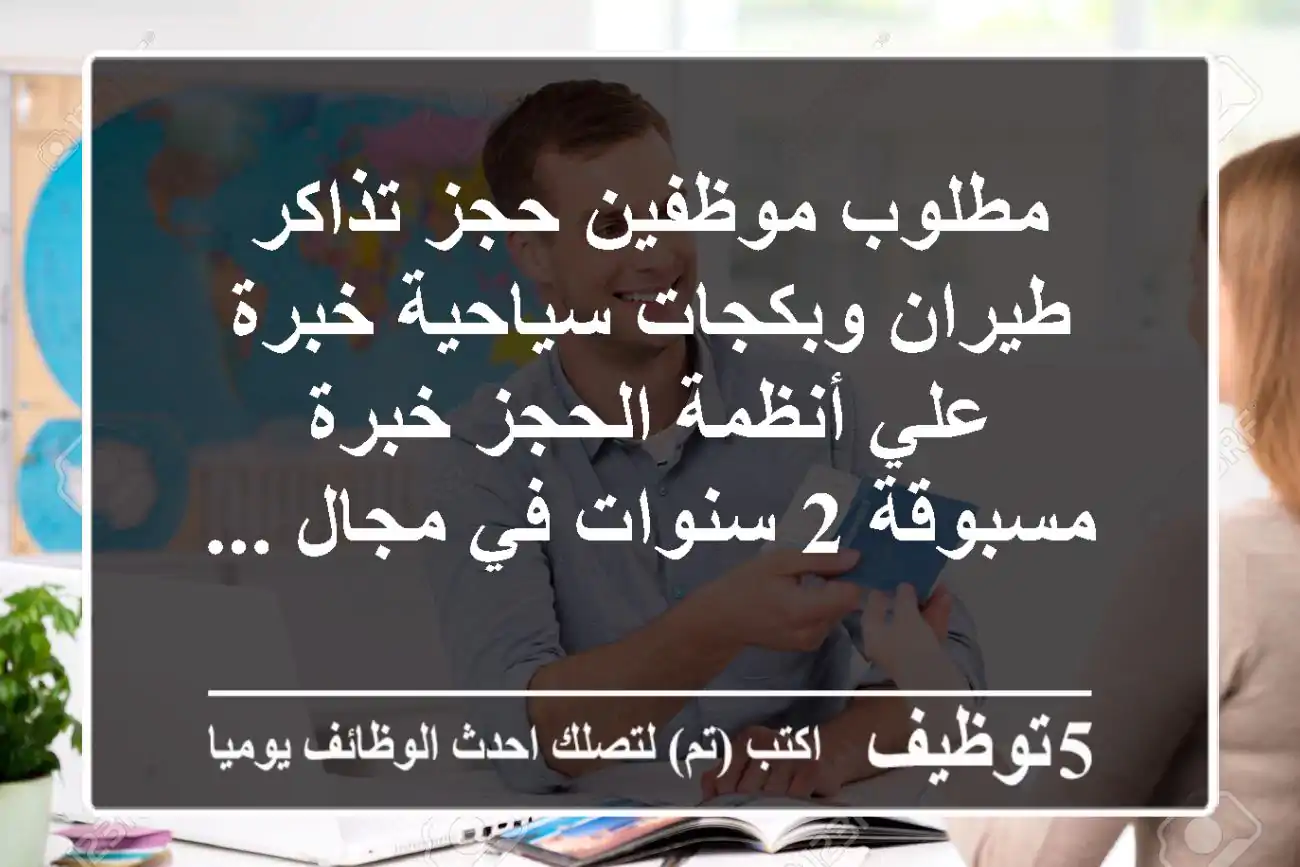 مطلوب موظفين حجز تذاكر طيران وبكجات سياحية خبرة علي أنظمة الحجز خبرة مسبوقة 2 سنوات في مجال ...
