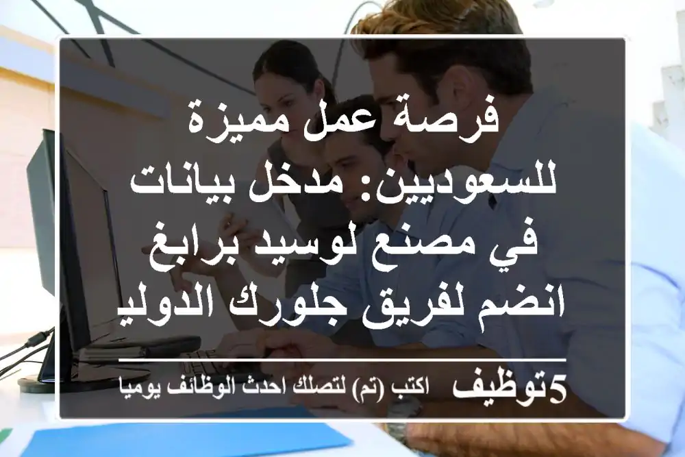 فرصة عمل مميزة للسعوديين: مدخل بيانات في مصنع لوسيد برابغ - انضم لفريق جلورك الدولية!