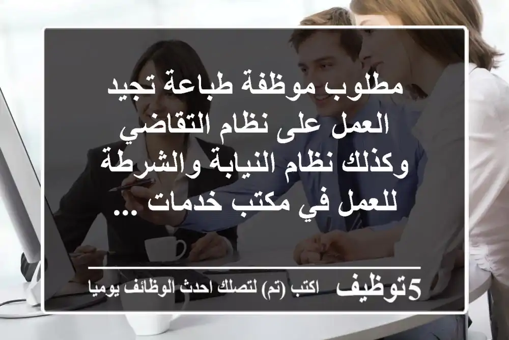 مطلوب موظفة طباعة تجيد العمل على نظام التقاضي وكذلك نظام النيابة والشرطة للعمل في مكتب خدمات ...