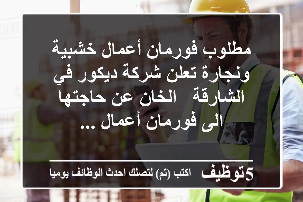 مطلوب فورمان أعمال خشبية ونجارة تعلن شركة ديكور في الشارقة - الخان عن حاجتها الى فورمان أعمال ...