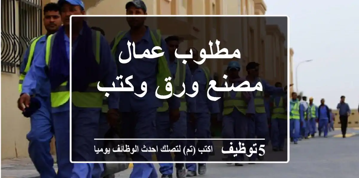 مطلوب عمال مصنع ورق وكتب