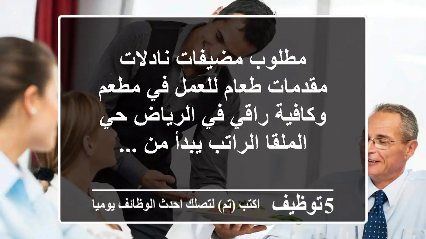 مطلوب مضيفات نادلات مقدمات طعام للعمل في مطعم وكافية راقي في الرياض حي الملقا الراتب يبدأ من ...